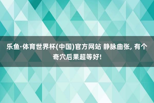 乐鱼·体育世界杯(中国)官方网站 静脉曲张, 有个奇穴后果超等好!