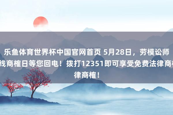 乐鱼体育世界杯中国官网首页 5月28日，劳模讼师热线商榷日等您回电！拨打12351即可享受免费法律商榷！