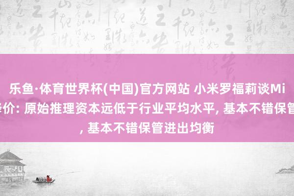 乐鱼·体育世界杯(中国)官方网站 小米罗福莉谈MiMo API降价: 原始推理资本远低于行业平均水平, 基本不错保管进出均衡