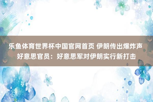 乐鱼体育世界杯中国官网首页 伊朗传出爆炸声 好意思官员：好意思军对伊朗实行新打击