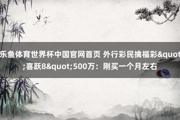 乐鱼体育世界杯中国官网首页 外行彩民擒福彩"喜跃8"500万：刚买一个月左右