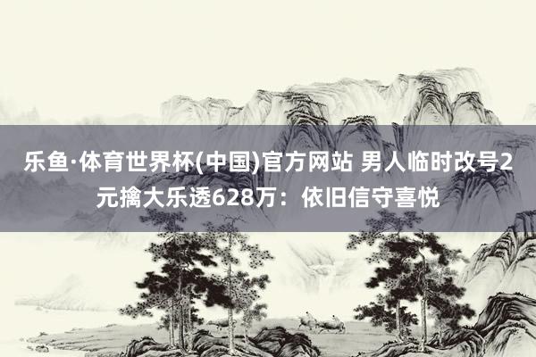 乐鱼·体育世界杯(中国)官方网站 男人临时改号2元擒大乐透628万：依旧信守喜悦