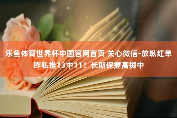 乐鱼体育世界杯中国官网首页 关心微信-放纵红单昨私推13中11！长期保握高掷中