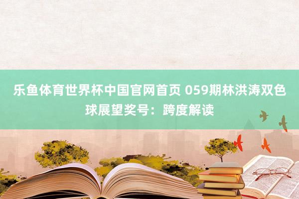乐鱼体育世界杯中国官网首页 059期林洪涛双色球展望奖号：跨度解读