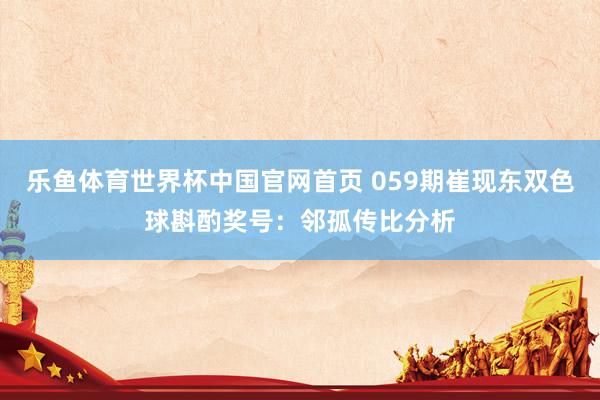 乐鱼体育世界杯中国官网首页 059期崔现东双色球斟酌奖号：邻孤传比分析