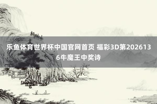 乐鱼体育世界杯中国官网首页 福彩3D第2026136牛魔王中奖诗