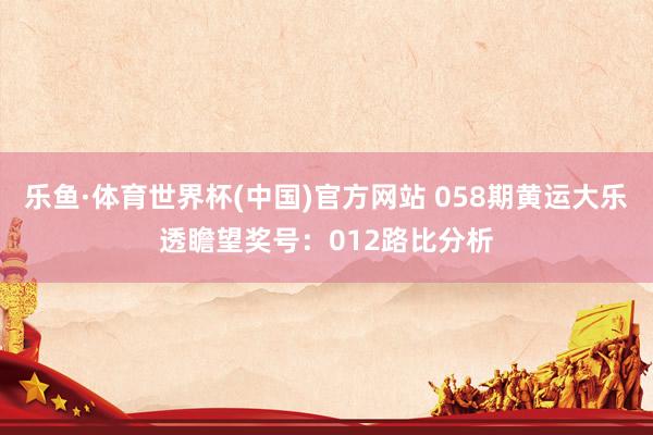 乐鱼·体育世界杯(中国)官方网站 058期黄运大乐透瞻望奖号：012路比分析