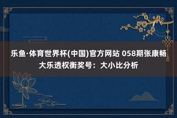 乐鱼·体育世界杯(中国)官方网站 058期张康畅大乐透权衡奖号：大小比分析