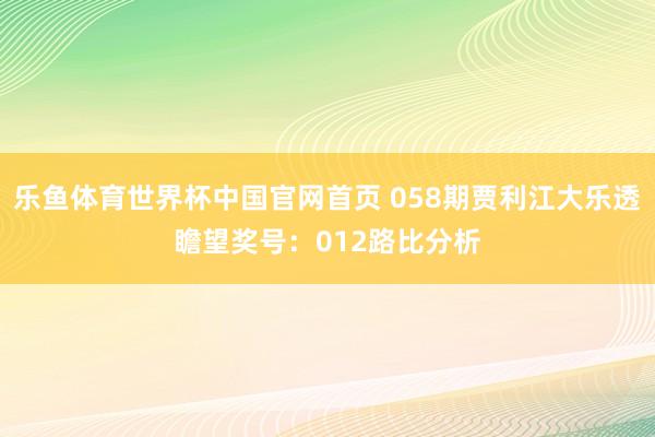 乐鱼体育世界杯中国官网首页 058期贾利江大乐透瞻望奖号：012路比分析