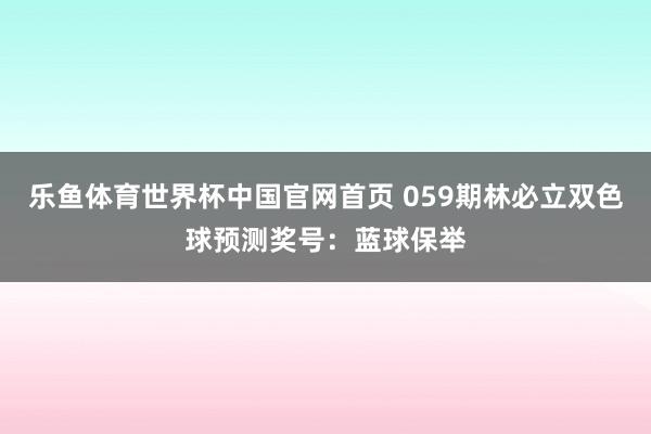 乐鱼体育世界杯中国官网首页 059期林必立双色球预测奖号：蓝球保举