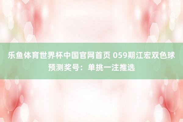 乐鱼体育世界杯中国官网首页 059期江宏双色球预测奖号：单挑一注推选