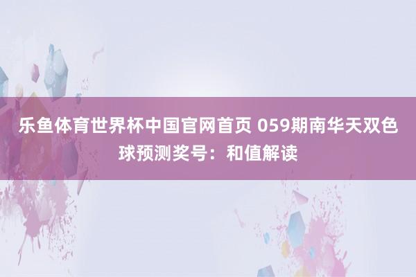 乐鱼体育世界杯中国官网首页 059期南华天双色球预测奖号：和值解读