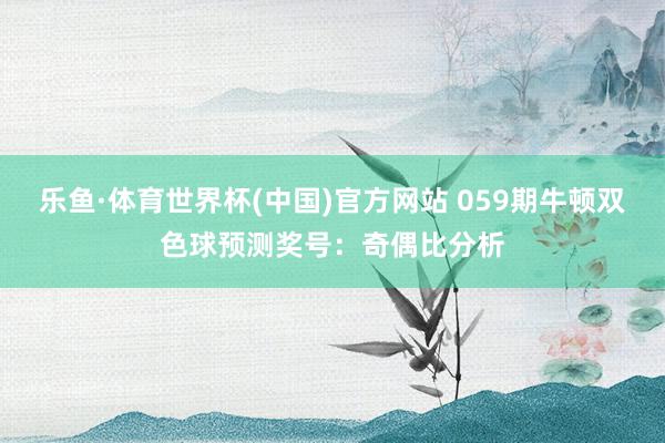 乐鱼·体育世界杯(中国)官方网站 059期牛顿双色球预测奖号：奇偶比分析