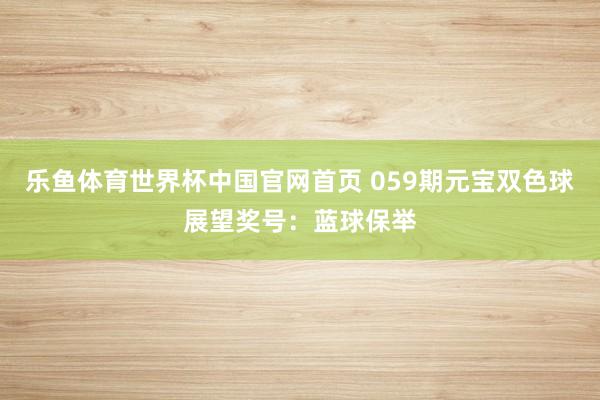 乐鱼体育世界杯中国官网首页 059期元宝双色球展望奖号：蓝球保举