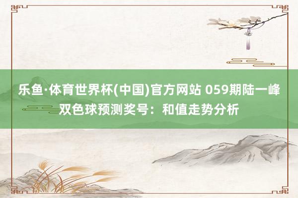 乐鱼·体育世界杯(中国)官方网站 059期陆一峰双色球预测奖号：和值走势分析