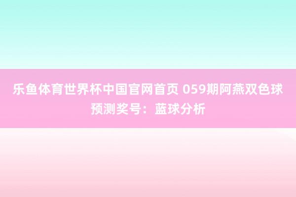 乐鱼体育世界杯中国官网首页 059期阿燕双色球预测奖号：蓝球分析