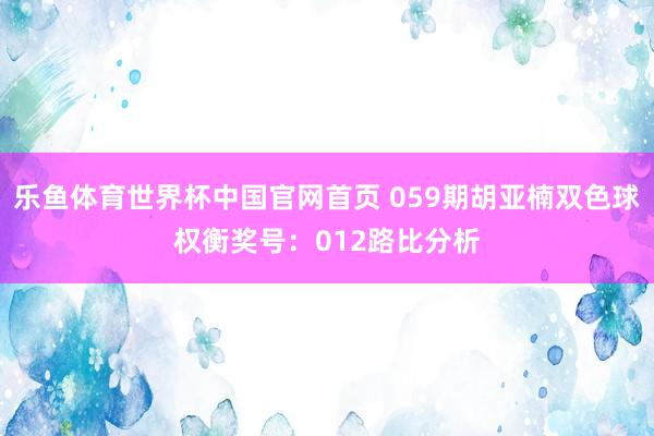 乐鱼体育世界杯中国官网首页 059期胡亚楠双色球权衡奖号：012路比分析