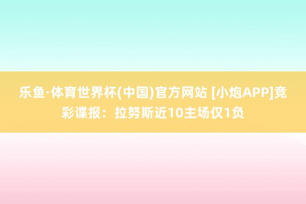 乐鱼·体育世界杯(中国)官方网站 [小炮APP]竞彩谍报：拉努斯近10主场仅1负