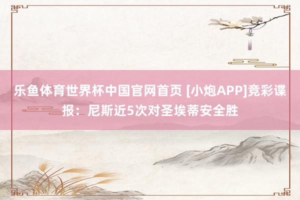 乐鱼体育世界杯中国官网首页 [小炮APP]竞彩谍报：尼斯近5次对圣埃蒂安全胜