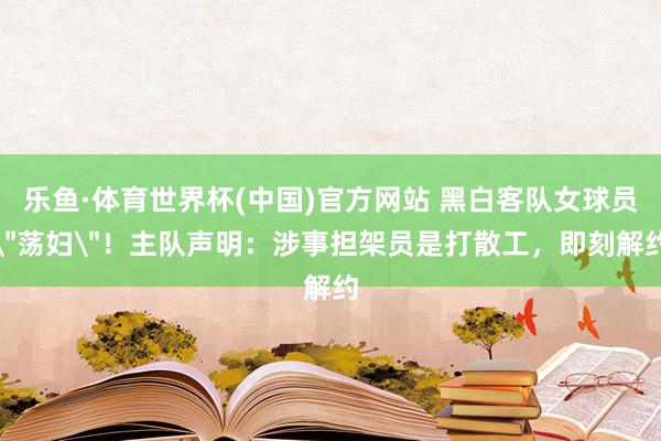乐鱼·体育世界杯(中国)官方网站 黑白客队女球员