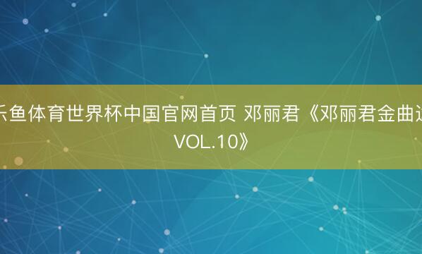 乐鱼体育世界杯中国官网首页 邓丽君《邓丽君金曲选VOL.10》