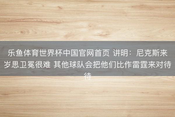 乐鱼体育世界杯中国官网首页 讲明：尼克斯来岁思卫冕很难 其他球队会把他们比作雷霆来对待