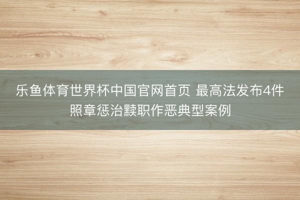 乐鱼体育世界杯中国官网首页 最高法发布4件照章惩治黩职作恶典型案例