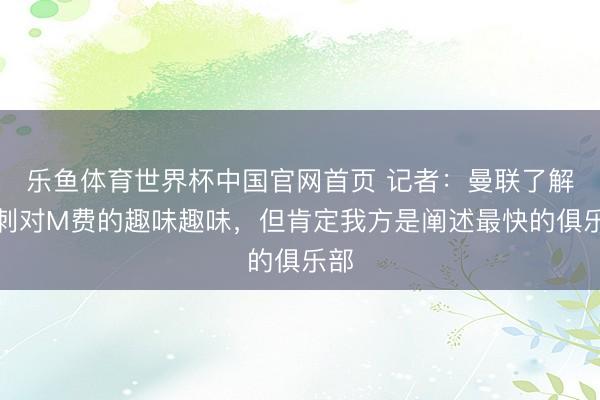 乐鱼体育世界杯中国官网首页 记者:曼联了解热刺对M费的趣味趣味,但肯定我方是阐述最快的俱乐部